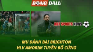 MU đánh bại Brighton – HLV Amorim tuyên bố cứng