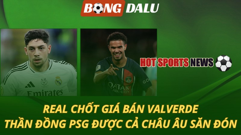 Real chốt giá bán Valverde – Thần đồng PSG được cả châu săn đón