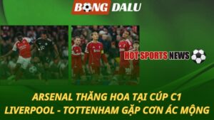 Arsenal thăng hoa tại Cúp C1 - Liverpool và Tottenham gặp cơn ác mộng