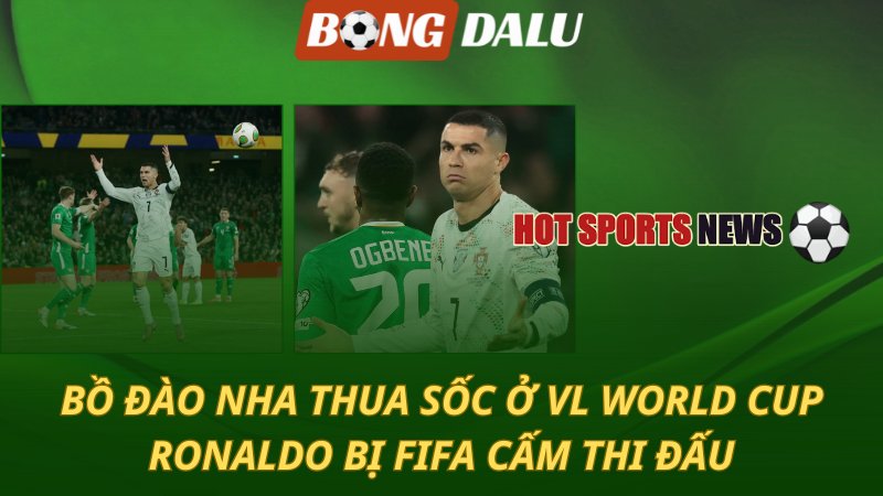 Bồ Đào Nha thua sốc ở VL World Cup – Ronaldo bị FIFA cấm thi đấu