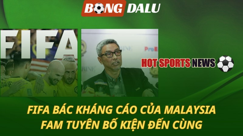 FIFA bác kháng cáo của Malaysia – FAM tuyên bố kiện đến cùng
