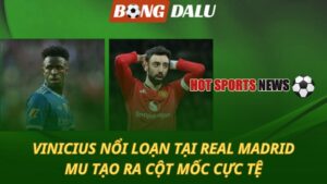 Vinicius nổi loạn tại Real Madrid – MU tạo ra cột mốc cực tệ
