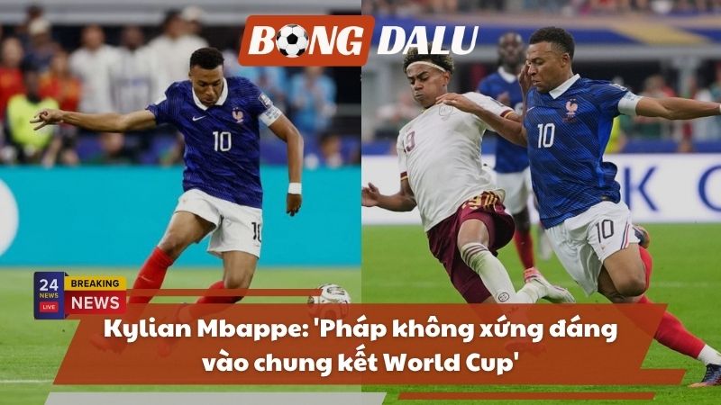 Kylian Mbappe: 'Pháp không xứng đáng vào chung kết World Cup'