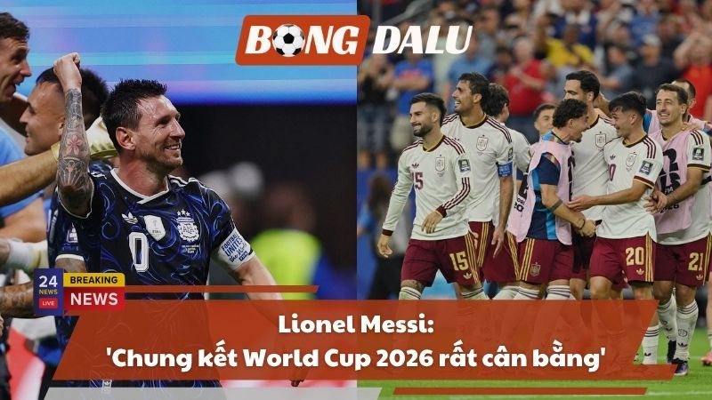Lionel Messi: 'Chung kết World Cup 2026 rất cân bằng'