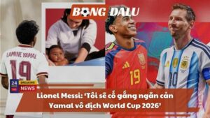 Lionel Messi: ‘Tôi sẽ cố gắng ngăn cản Yamal vô địch World Cup 2026’