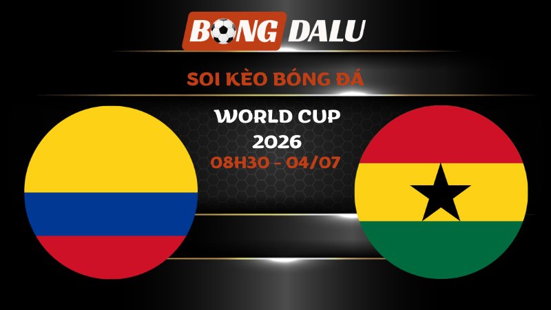 Soi kèo Colombia vs Ghana 08h30 – 04/07 | World Cup 2026