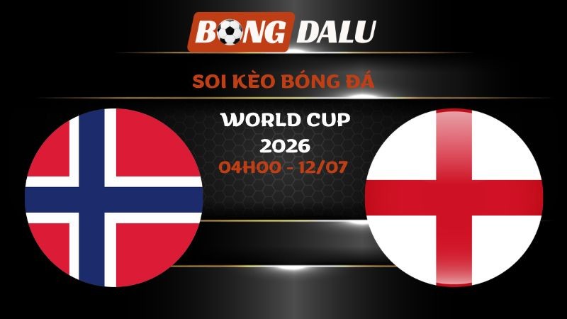 Soi kèo Na Uy vs Anh 04h00 - 12/07 | World Cup 2026