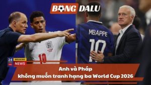 World Cup 2026: Anh và Pháp không muốn tranh hạng ba